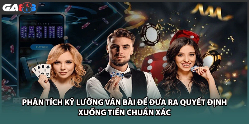 Phân tích kỹ lưỡng ván bài để đưa ra quyết định xuống tiền chuẩn xác tại nhà cái GA888