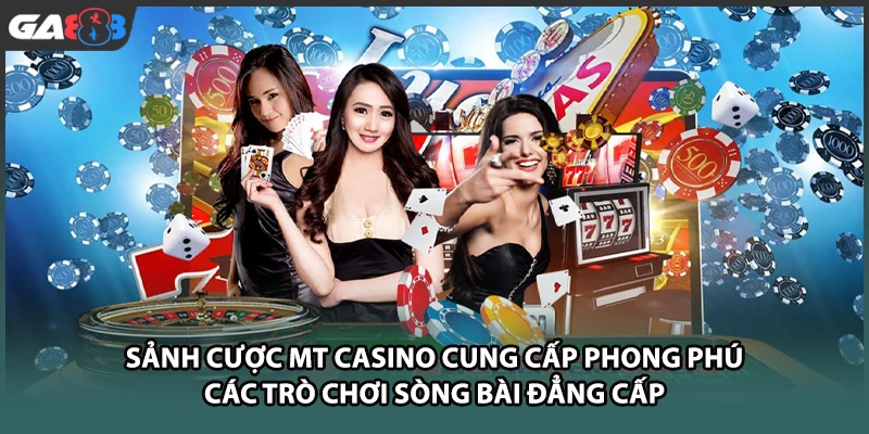 Sảnh cược MT casino cung cấp phong phú các trò chơi sòng bài đẳng cấp tại nhà cái GA888